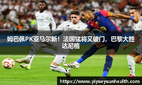 姆巴佩PK亚马尔新！法国猛将又破门，巴黎大胜达尼格