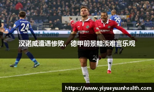 汉诺威遭遇惨败，德甲前景黯淡难言乐观
