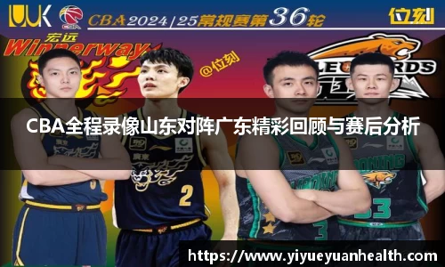 CBA全程录像山东对阵广东精彩回顾与赛后分析