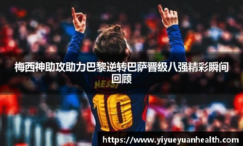 梅西神助攻助力巴黎逆转巴萨晋级八强精彩瞬间回顾